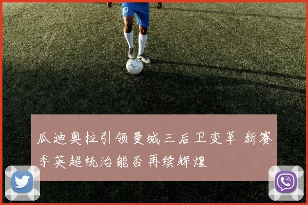 瓜迪奥拉引领曼城三后卫变革 新赛季英超统治能否再续辉煌