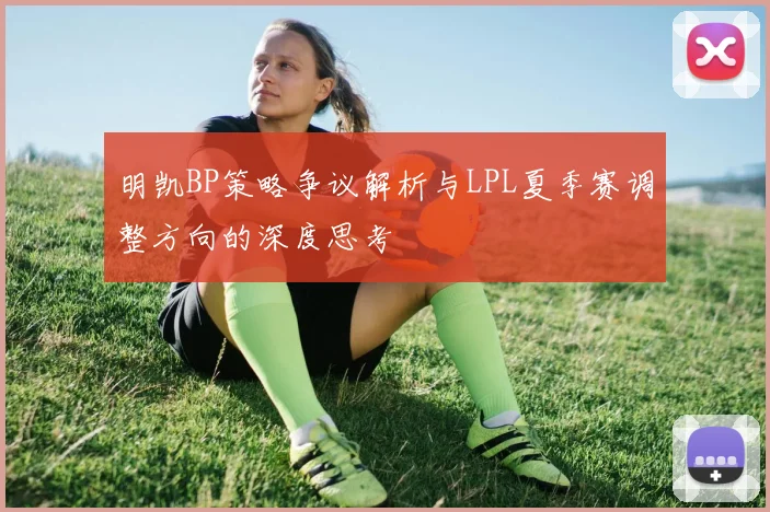 明凯BP策略争议解析与LPL夏季赛调整方向的深度思考