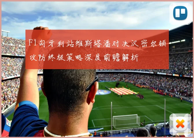 F1匈牙利站维斯塔潘对决汉密尔顿攻防终极策略深度前瞻解析