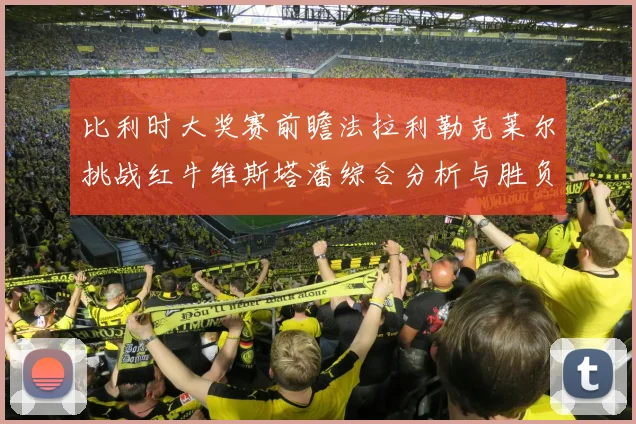 比利时大奖赛前瞻法拉利勒克莱尔挑战红牛维斯塔潘综合分析与胜负预测