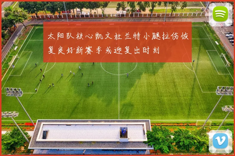 太阳队核心凯文杜兰特小腿拉伤恢复良好新赛季或迎复出时刻