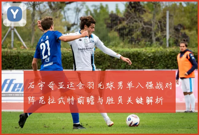 石宇奇亚运会羽毛球男单八强战对阵昆拉武特前瞻与胜负关键解析