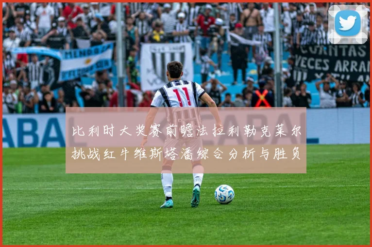 比利时大奖赛前瞻法拉利勒克莱尔挑战红牛维斯塔潘综合分析与胜负预测