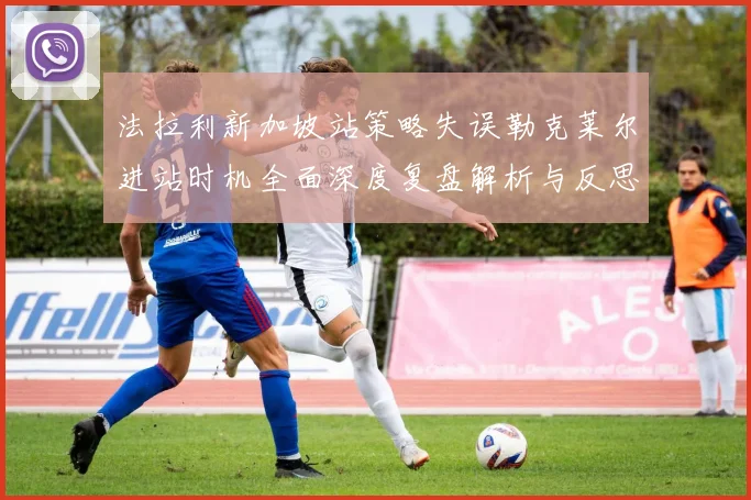 法拉利新加坡站策略失误勒克莱尔进站时机全面深度复盘解析与反思