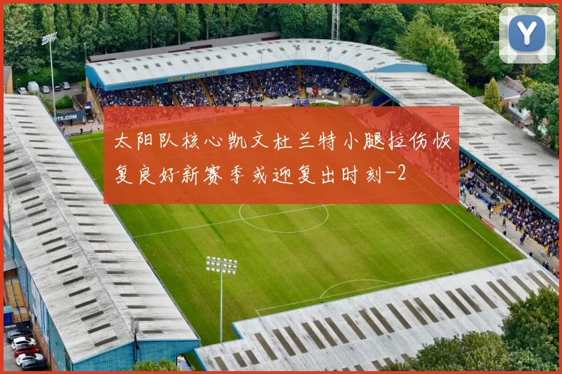 太阳队核心凯文杜兰特小腿拉伤恢复良好新赛季或迎复出时刻