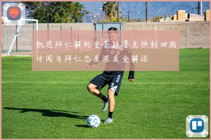 凯恩拜仁解约金条款曝光热刺回购传闻与拜仁态度深度全解读